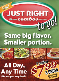 NEW Just Right Combos TO GO! Same Big Flavor. Smaller Portion. All Day, Any Time. No Coupon Required. 8 Combos $7.99 & Under