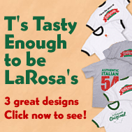 T's Tasty Enough To Be Larosa's!
 3 great designs
Click now to see! 